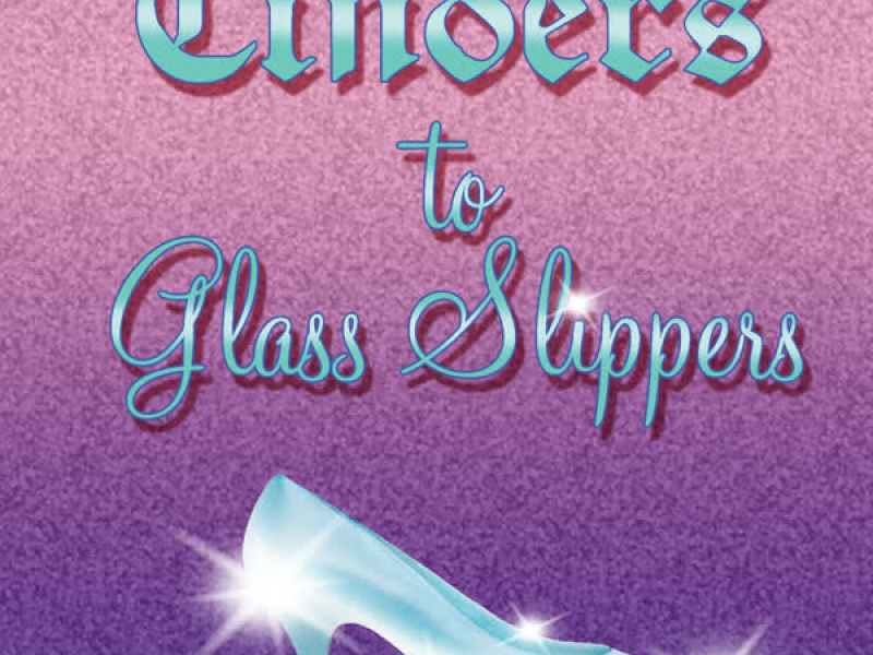 Cinders to Glass Slippers