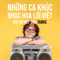 Những Ca Khúc Nhạc Hoa Lời Việt Bất Hủ Của TamKe