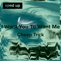 I Want You to Want Me (Cheap Trick - Sped Up) (Single)