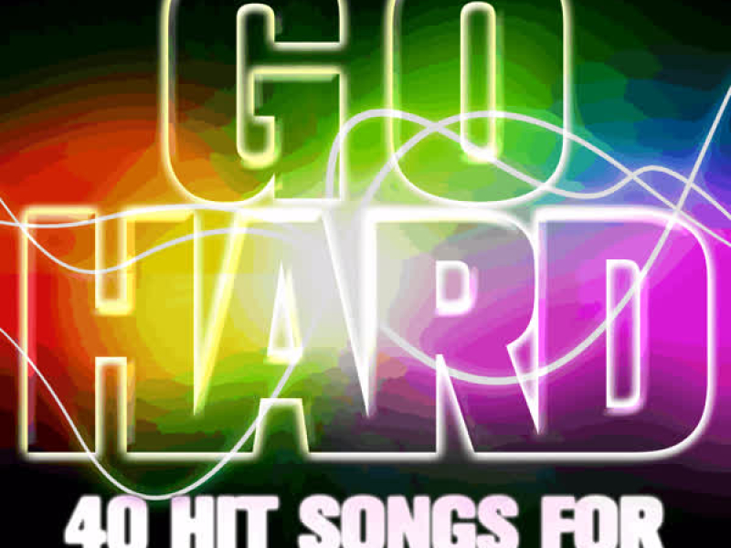 Go Hard: 40 Hit Songs for a Perfect Workout