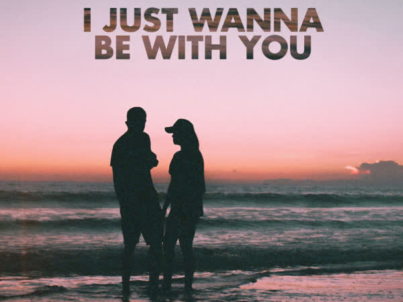 I JUST WANNA BE WITH YOU (Single)