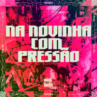 NA NOVINHA COM PRESSÃO (Single)