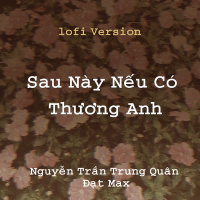 Nếu Sau Này Có Thương Em ( Hương Ly x Đạt Max ) - Nguyễn Trần Trung Quân (Lofi) (Single)