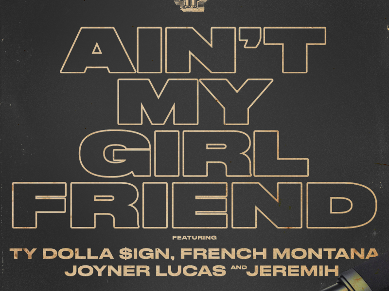Ain't My Girlfriend (feat. Ty Dolla $ign, French Montana, Joyner Lucas, and Jeremih)