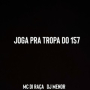 JOGA PRA TROPA DO 157