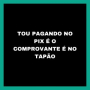TOU PAGANDO NO PIX É O COMPROVANTE É NO TAPÃO