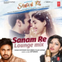 Sanam Re Lounge Mix (feat. Tulsi Kumar)