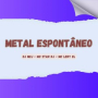 METAL ESPONTÂNEO