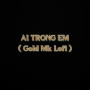 Ai Trong Em (Gold Mk Lofi)