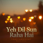 Yeh Dil Sun Raha Hai (From 