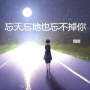 忘天忘地也忘不掉你