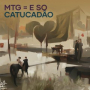 MTG = E SO CATUCADÃO