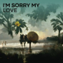 I'm Sorry my love