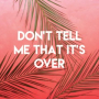 Don't Tell Me That It's Over