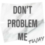 Don’t Problem Me