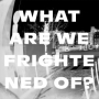 What Are We Frightened Of?