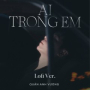 AI TRONG EM (Lofi)