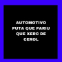 AUTOMOTIVO PUTA QUE PARIU QUE XERC DE CEROL